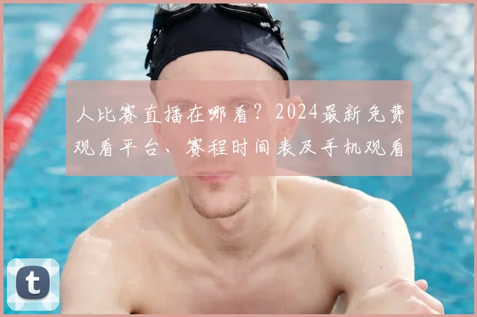 人比赛直播在哪看?2024最新免费观看平台、赛程时间表及手机观看方法全汇总
