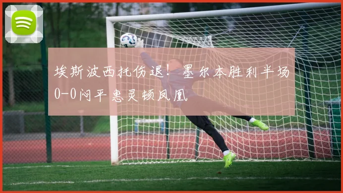 埃斯波西托伤退!墨尔本胜利半场0-0闷平惠灵顿凤凰