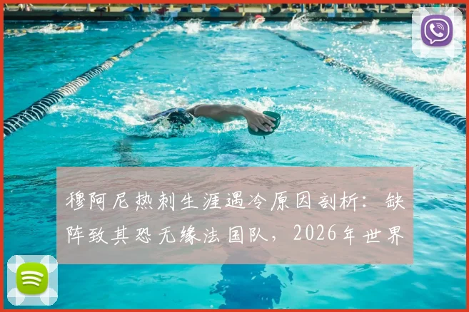 穆阿尼热刺生涯遇冷原因剖析：缺阵致其恐无缘法国队，2026年世界杯前锋席位谁将顶上？