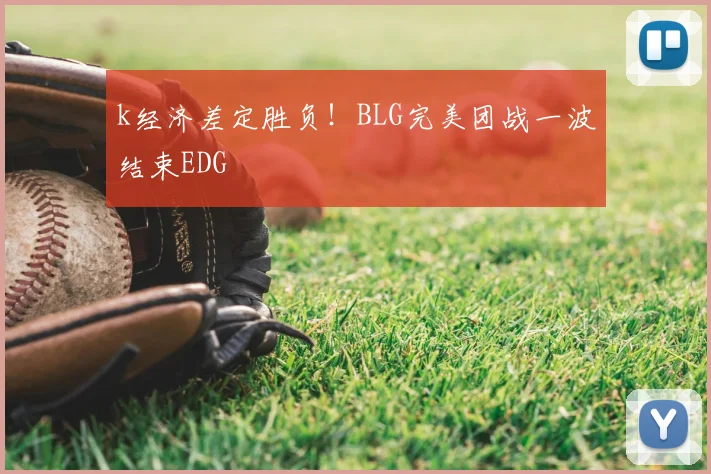 k经济差定胜负！BLG完美团战一波结束EDG