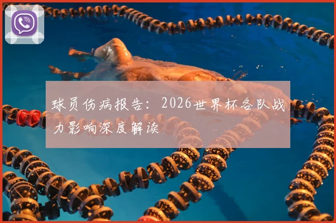 球员伤病报告：2026世界杯各队战力影响深度解读