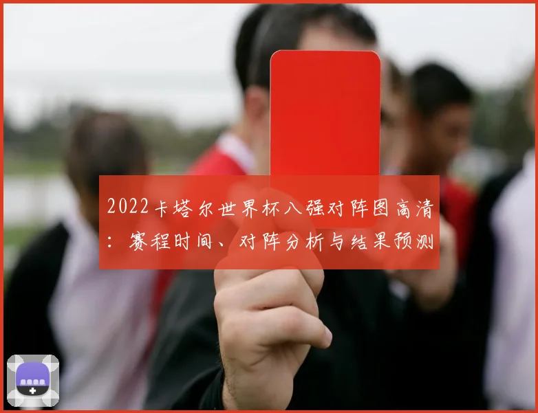 2022卡塔尔世界杯八强对阵图高清：赛程时间、对阵分析与结果预测
