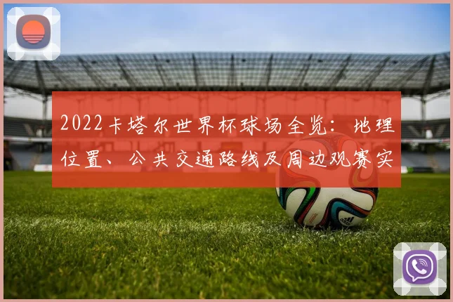 2022卡塔尔世界杯球场全览：地理位置、公共交通路线及周边观赛实用指南