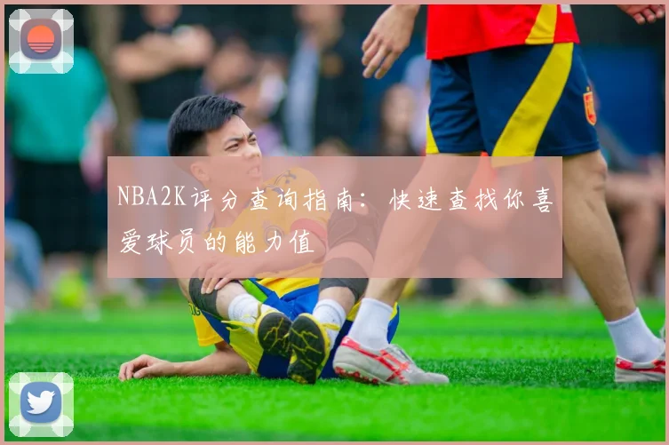 NBA2K评分查询指南：快速查找你喜爱球员的能力值